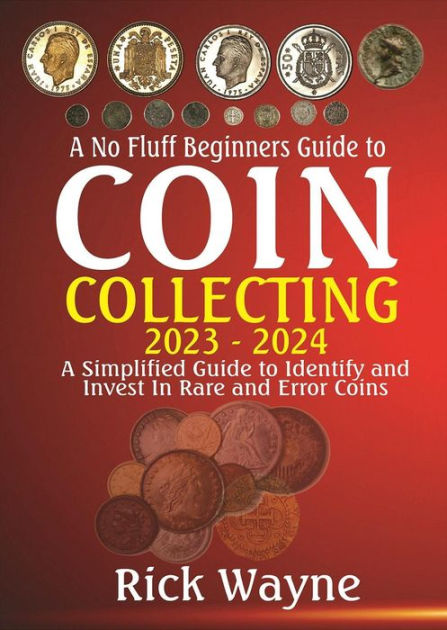 A No Fluff Beginners Guide to Coin Collecting 2023 - 2024: A Simplified  Guide to Identify and invest in Rare and Error Coins by Rick Wayne, eBook